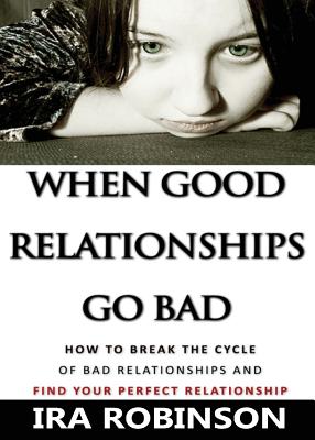 When Good Relationships Go Bad: (How To Break The Cycle and Find Your Perfect Relationship) - Robinson, Ira