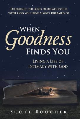 When Goodness Finds You: Living a Life of Intimacy with God - Boucher, Scott