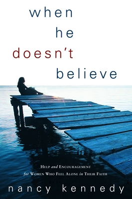 When He Doesn't Believe: Help and Encouragement for Women Who Feel Alone in Their Faith - Kennedy, Nancy