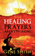 When Healing Prayers Aren't Working: Spiritual Warfare for Real