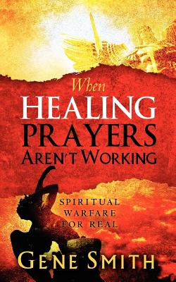 When Healing Prayers Aren't Working: Spiritual Warfare for Real - Smith, Gene