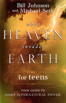 When Heaven Invades Earth for Teens: Your Guide to God's Supernatural Power - Johnson, Bill, Pastor, and Seth, Mike