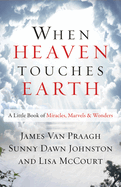 When Heaven Touches Earth: A Little Book of Miracles, Marvels, & Wonders