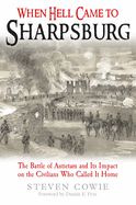 When Hell Came to Sharpsburg: The Battle of Antietam and its Impact on the Civilians Who Called it Home