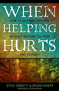When Helping Hurts: How to Alleviate Poverty Without Hurting the Poor... and Yourself