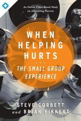 When Helping Hurts: The Small Group Experience: An Online Video-Based Study on Alleviating Poverty - Corbett, Steve, and Fikkert, Brian, Dr.