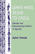 When Hens Begin To Crow: Gender And Parliamentary Politics In Uganda