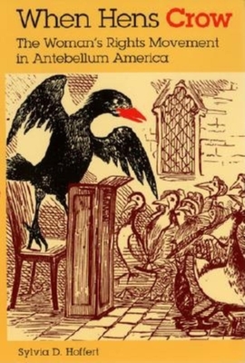 When Hens Crow: The Woman's Rights Movement in Antebellum America - Hoffert, Sylvia D, Professor