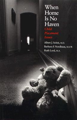 When Home Is No Haven: Child Placement Issues - Solnit, Albert J, Dr., M.D., and Lord, Ruth, Ms., M.A., and Porto, Carole (Foreword by)