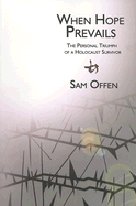 When Hope Prevails: The Personal Triumph of a Holocaust Survivor - Offen, Sam