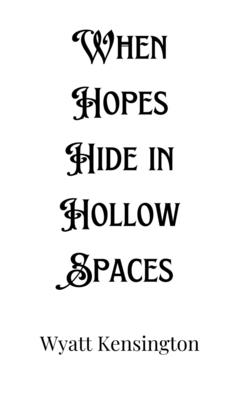 When Hopes Hide in Hollow Spaces - Kensington, Wyatt