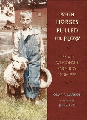 When Horses Pulled the Plow: Life of a Wisconsin Farm Boy, 1910a 1929 - Larson, Olaf F, and Apps, Jerry (Foreword by)