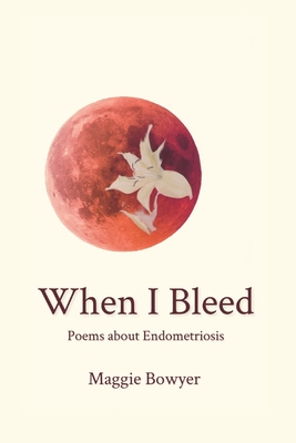 When I Bleed: Poems about Endometriosis - Bowyer, Maggie