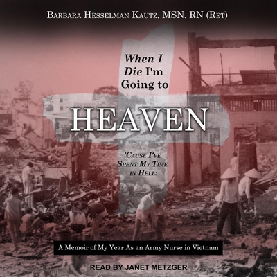 When I Die I'm Going to Heaven 'Cause I've Spent My Time in Hell: A Memoir of My Year as an Army Nurse in Vietnam - Metzger, Janet (Read by), and Rn