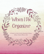 When I Die Organizer: A Book to Help Family Members Know What I Want When I Die