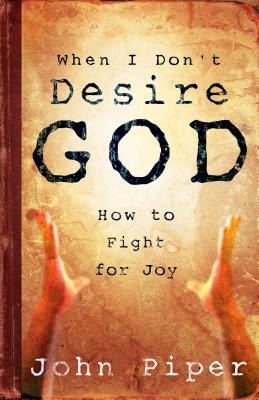 When I Don't Desire God: How to Fight for Joy - Piper, John