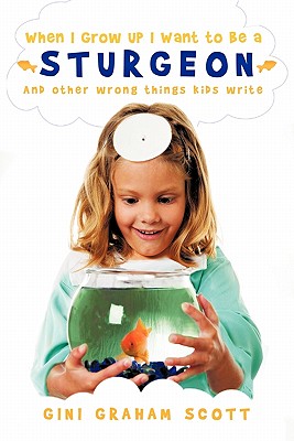 When I Grow Up I Want to Be a Sturgeon: And other wrong things kids write - Scott, Gini Graham, PH D