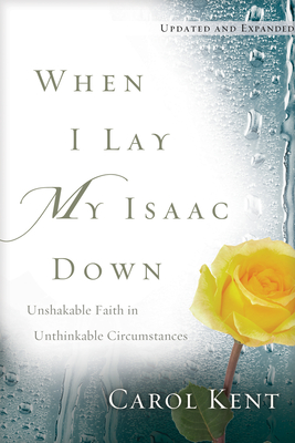 When I Lay My Isaac Down: Unshakable Faith in Unthinkable Circumstances - Kent, Carol