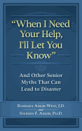 When I Need Your Help I'll Let You Know: And Other Senior Myths That Can Lead to Disaster