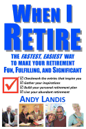 When I Retire: The Fastest, Easiest Way to Make Your Retirement Fun, Fulfilling, and Significant