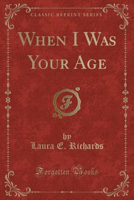 When I Was Your Age (Classic Reprint) - Richards, Laura E, Ms.