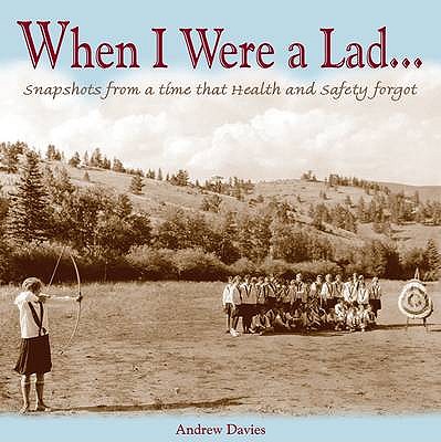 When I Were A Lad...: ...they had none of this Health & Safety nonsense - Davies, Andrew