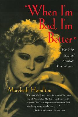 When I'm Bad, I'm Better: Mae West, Sex, and American Entertainment - Hamilton, Marybeth