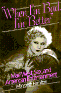 "When I'm Bad, I'm Better": Mae West, Sex, and American Popular Entertainment - Hamilton, Marybeth