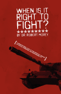 When is It Right to Fight? - Morey, Robert A, Dr.