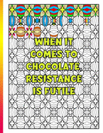 When It Comes To Chocolate Resistance Is Futile: Thought Provoking Adult Coloring Book With Positive Affirmations