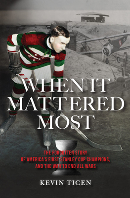 When It Mattered Most: The Forgotten Story of America's First Stanley Cup, and the War to End All Wars - Ticen, Kevin