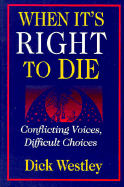 When It's Right to Die: Conflicting Voices, Difficult Choices - Westley, Dick