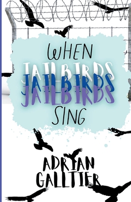 When Jailbirds Sing: A YA Contemporary Romance - Galltier, Adrian