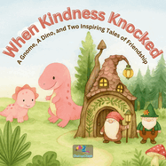 When Kindness Knocked: A Gnome, A Dino, and Two Inspiring Tales of Friendship, dinosaur stories for preschoolers: children storybooks about courage, bravery and empathy, gentle bedtime stories