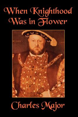 When Knighthood Was in Flower - Major, Charles, and Caskoden, Edwin, and Caskoden, Sir Edwin (Original Author)