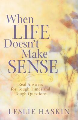 When Life Doesn't Make Sense: Real Answers for Tough Times and Tough Questions - Haskin, Leslie