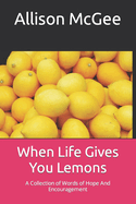 When Life Gives You Lemons: A Collection of Words of Hope And Encouragement