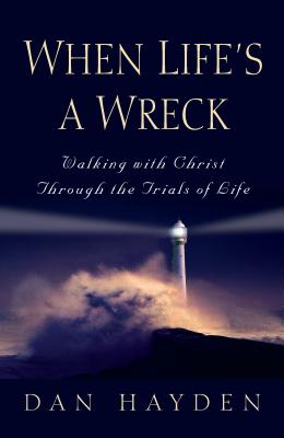 When Life's a Wreck: Walking with Christ Through the Trials of Life - Hayden, Dan