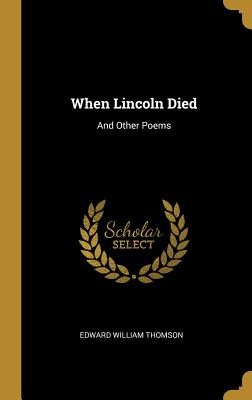 When Lincoln Died: And Other Poems - Thomson, Edward William