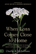 When Loss Comes Close to Home: Finding Hope to Carry On When Death Turns Your World Upside Down