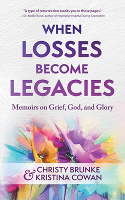 When Losses Become Legacies: Memoirs on Grief, God, and Glory - Brunke, Christy, and Cowan, Kristina