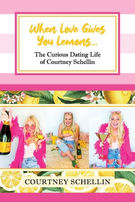 When Love Gives you Lemons...: The Curious Dating Life of Courtney Schellin - Schellin, Courtney