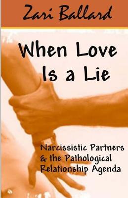 When Love Is a Lie: Narcissistic Partners & the Pathological Relationship Agenda - Ballard, Zari L