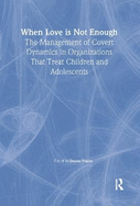 When Love Is Not Enough: The Management of Covert Dynamics in Organizations That Treat Children and Adolescents