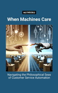 When Machines Care: Navigating the Philosophical Seas of Customer Service Automation