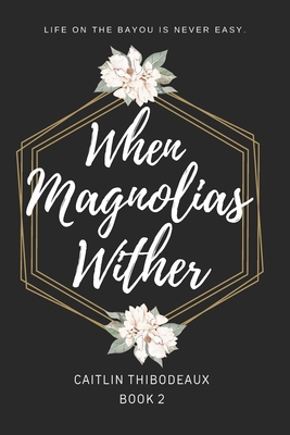 When Magnolias Wither - Thibodeaux, Caitlin D