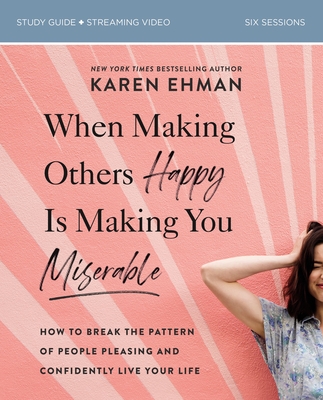 When Making Others Happy Is Making You Miserable Study Guide Plus Streaming Video: How to Break the Pattern of People Pleasing and Confidently Live Your Life - Ehman, Karen