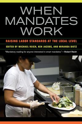 When Mandates Work: Raising Labor Standards at the Local Level - Reich, Michael (Editor), and Jacobs, Ken (Editor), and Dietz, Miranda (Editor)