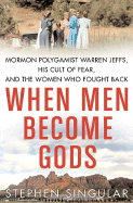 When Men Become Gods: Mormon Polygamist Warren Jeffs, His Cult of Fear, and the Women Who Fought Back