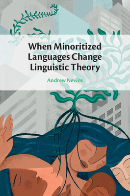 When Minoritized Languages Change Linguistic Theory - Nevins, Andrew